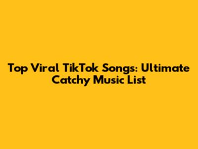 Top Viral TikTok Songs: Ultimate Catchy Music List