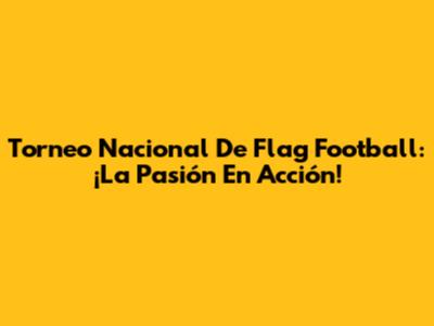 Torneo Nacional De Flag Football: ¡La Pasión En Acción!