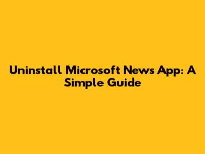Uninstall Microsoft News App: A Simple Guide
