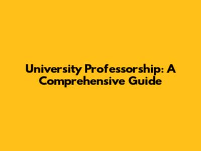 University Professorship: A Comprehensive Guide