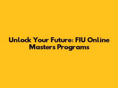 Unlock Your Future: FIU Online Master's Programs