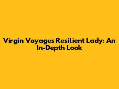 Virgin Voyages Resilient Lady: An In-Depth Look