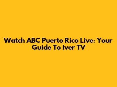 Watch ABC Puerto Rico Live: Your Guide To Iver TV