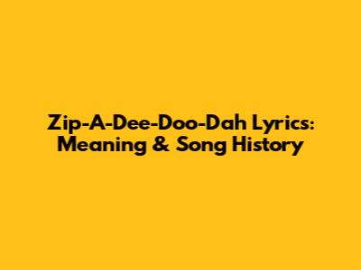 Zip-A-Dee-Doo-Dah Lyrics: Meaning & Song History